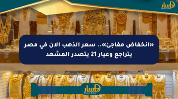 «انخفاض مفاجئ».. سعر الذهب الآن في مصر يتراجع وعيار 21 يتصدر المشهد